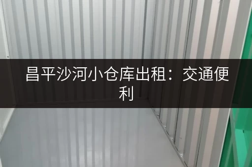昌平沙河小仓库出租：交通便利，配套设施齐全