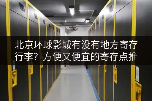 北京环球影城有没有地方寄存行李？方便又便宜的寄存点推荐