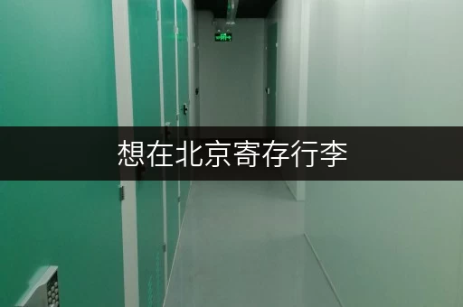 想在北京寄存行李，期限是多久？收费标准如何？