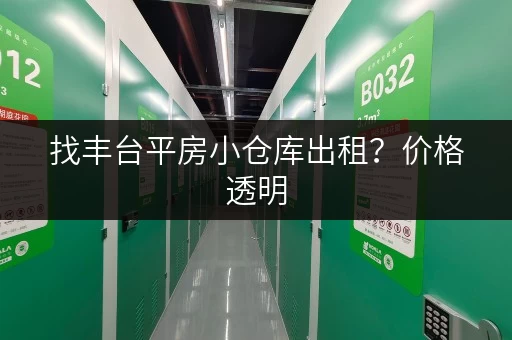 找丰台平房小仓库出租？价格透明，安全可靠