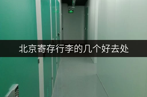 北京寄存行李的几个好去处，选择适合你的寄存点