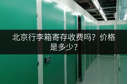 北京行李箱寄存收费吗？价格是多少？