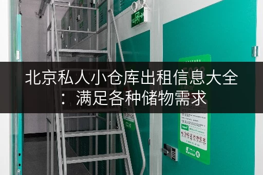 北京私人小仓库出租信息大全：满足各种储物需求