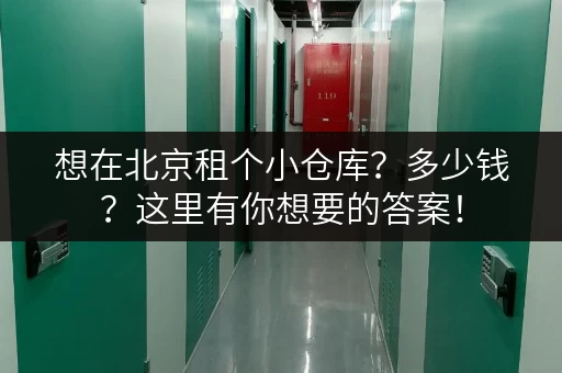 想在北京租个小仓库？多少钱？这里有你想要的答案！