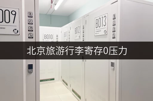 北京旅游行李寄存0压力，低价寄存点推荐