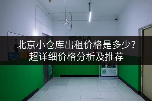 北京小仓库出租价格是多少？超详细价格分析及推荐