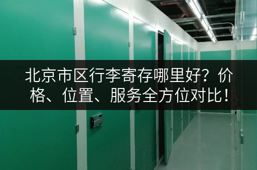 北京市区行李寄存哪里好？价格、位置、服务全方位对比！