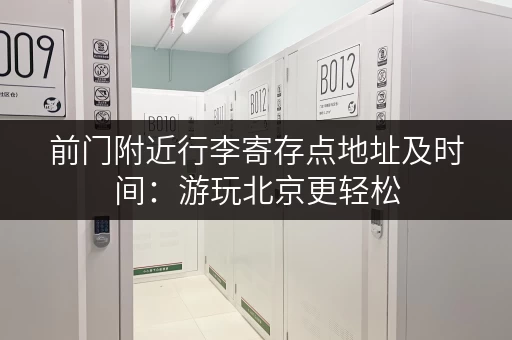 前门附近行李寄存点地址及时间：游玩北京更轻松