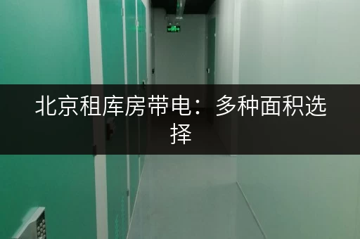 北京租库房带电：多种面积选择，价格优惠！