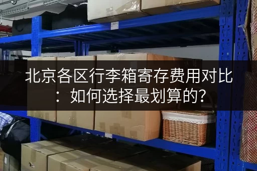 北京各区行李箱寄存费用对比：如何选择最划算的？