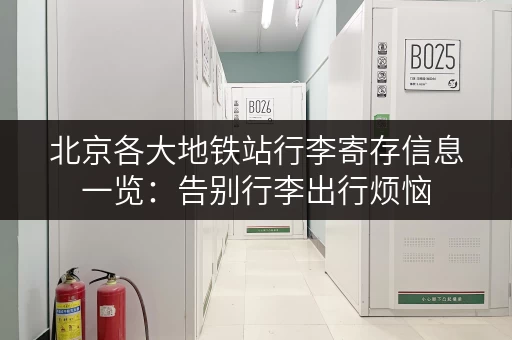 北京各大地铁站行李寄存信息一览：告别行李出行烦恼