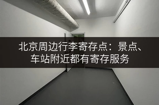 北京周边行李寄存点：景点、车站附近都有寄存服务