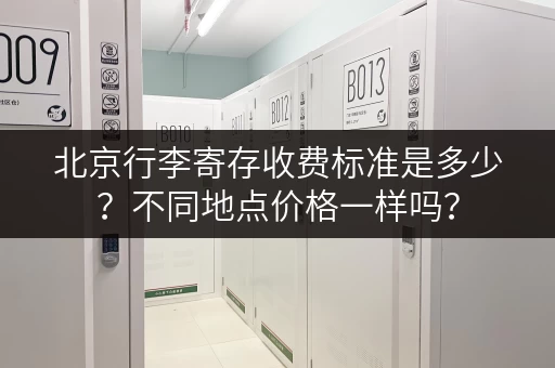 北京行李寄存收费标准是多少？不同地点价格一样吗？