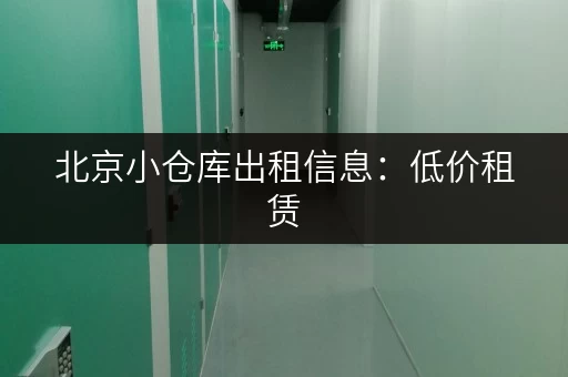 北京小仓库出租信息：低价租赁，多种面积任选