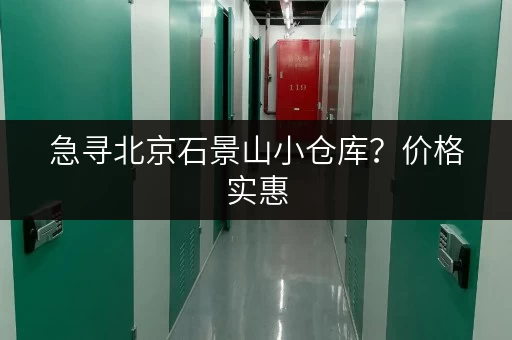 急寻北京石景山小仓库？价格实惠，多种类型，立即联系