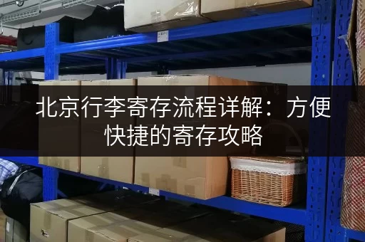 北京行李寄存流程详解：方便快捷的寄存攻略