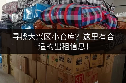 寻找大兴区小仓库？这里有合适的出租信息！