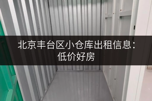 北京丰台区小仓库出租信息：低价好房，多种面积任你选！