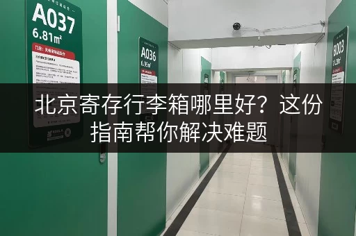 北京寄存行李箱哪里好？这份指南帮你解决难题