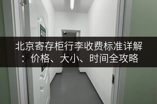 北京寄存柜行李收费标准详解：价格、大小、时间全攻略