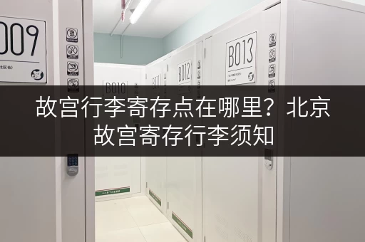 故宫行李寄存点在哪里？北京故宫寄存行李须知