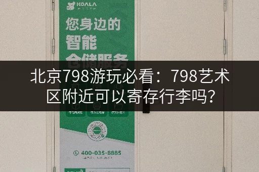 北京798游玩必看：798艺术区附近可以寄存行李吗？