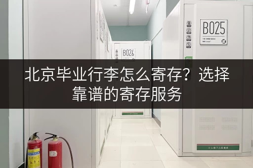 北京毕业行李怎么寄存？选择靠谱的寄存服务