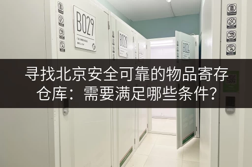 寻找北京安全可靠的物品寄存仓库：需要满足哪些条件？