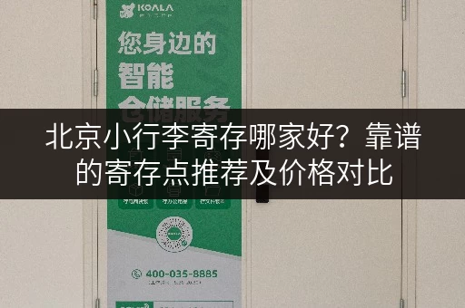 北京小行李寄存哪家好？靠谱的寄存点推荐及价格对比