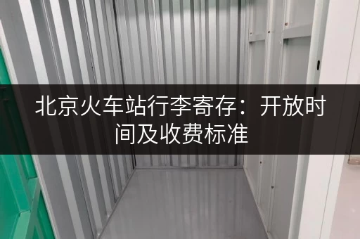 北京火车站行李寄存：开放时间及收费标准