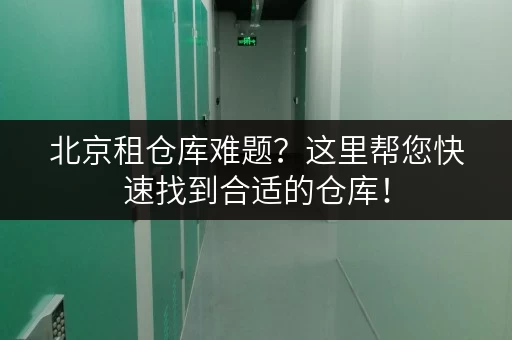 北京租仓库难题？这里帮您快速找到合适的仓库！