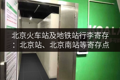 北京火车站及地铁站行李寄存：北京站、北京南站等寄存点详解