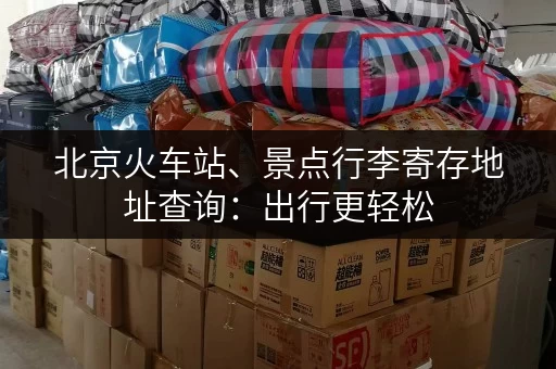 北京火车站、景点行李寄存地址查询：出行更轻松