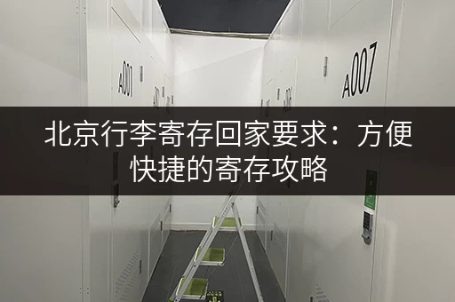 北京行李寄存回家要求：方便快捷的寄存攻略
