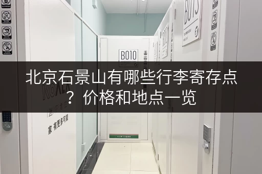 北京石景山有哪些行李寄存点？价格和地点一览