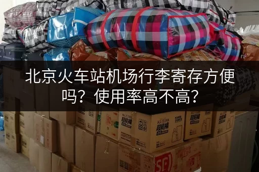 北京火车站机场行李寄存方便吗？使用率高不高？