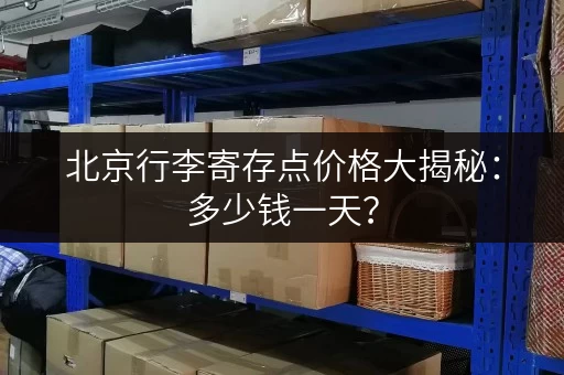 北京行李寄存点价格大揭秘：多少钱一天？