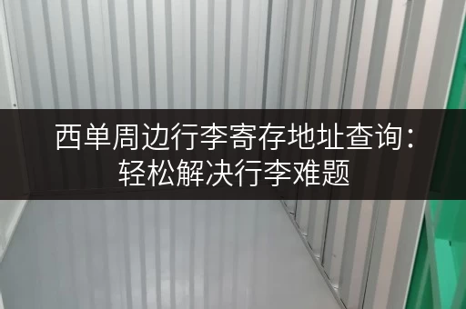 西单周边行李寄存地址查询：轻松解决行李难题