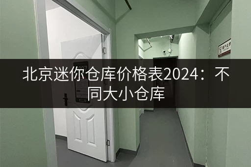 北京迷你仓库价格表2024：不同大小仓库，价格一览！
