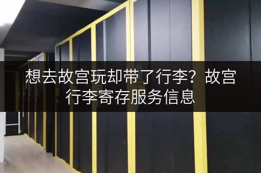 想去故宫玩却带了行李？故宫行李寄存服务信息