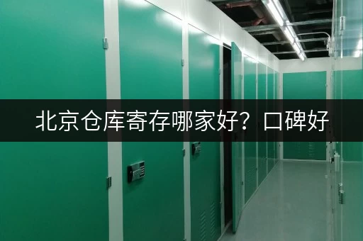 北京仓库寄存哪家好？口碑好，价格优，值得信赖！