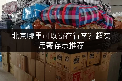 北京哪里可以寄存行李？超实用寄存点推荐