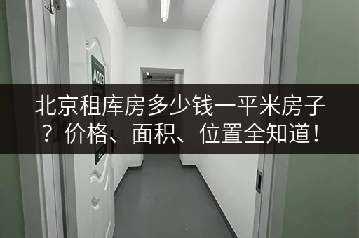 北京租库房多少钱一平米房子？价格、面积、位置全知道！