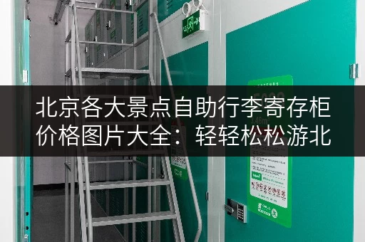 北京各大景点自助行李寄存柜价格图片大全：轻轻松松游北京