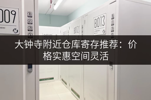 大钟寺附近仓库寄存推荐：价格实惠空间灵活