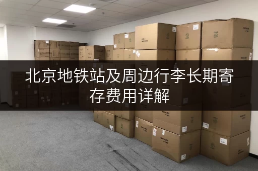 北京地铁站及周边行李长期寄存费用详解