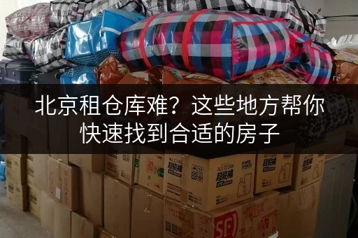 北京租仓库难？这些地方帮你快速找到合适的房子
