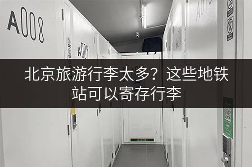 北京旅游行李太多？这些地铁站可以寄存行李