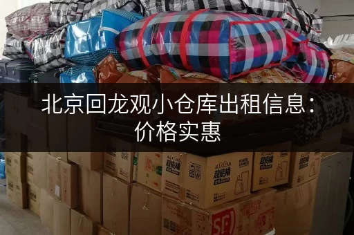 北京回龙观小仓库出租信息：价格实惠，位置优越，随时可看房