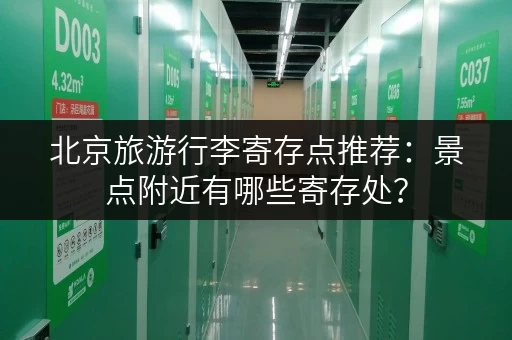 北京旅游行李寄存点推荐：景点附近有哪些寄存处？